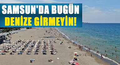 Samsun'da bugün denize girmeyin!