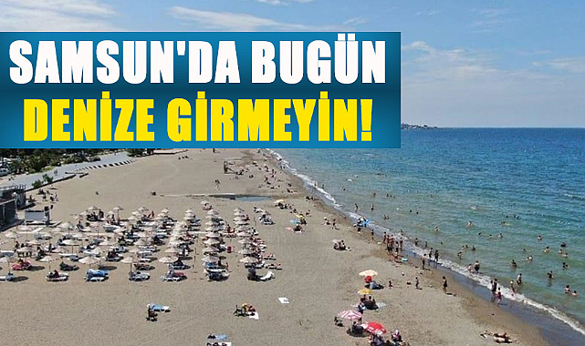 Samsun'da bugün denize girmeyin!