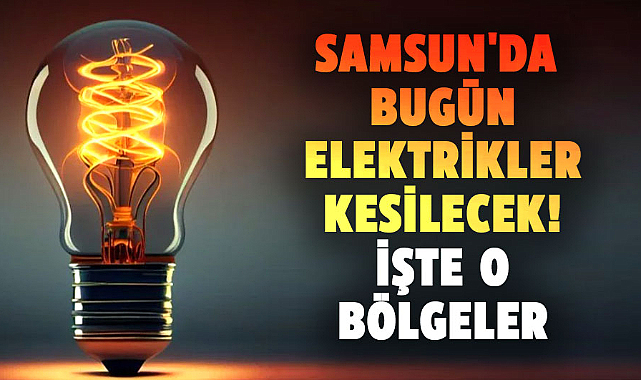 Samsun'da bugün elektrikler kesilecek! İşte o bölgeler