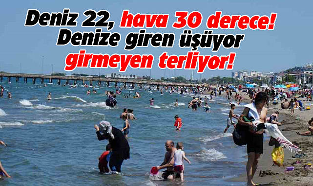 Samsun'da deniz 22 derece, hava 30 derece!  Denize giren üşüyor, girmeyen terliyor