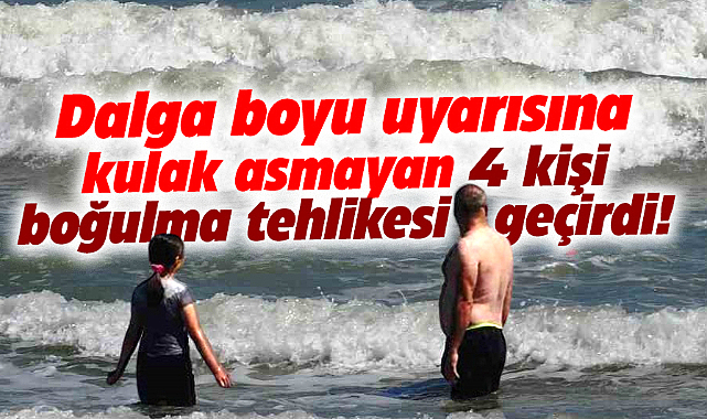 Samsun'da denize girmeyin uyarısını dinlemeyen 4 kişi boğulma tehlikesi geçirdi