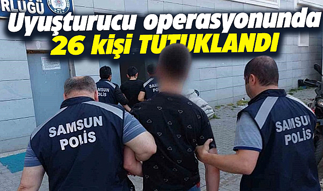 Samsun'da dev uyuşturucu operasyonda 26 kişi tutuklandı
