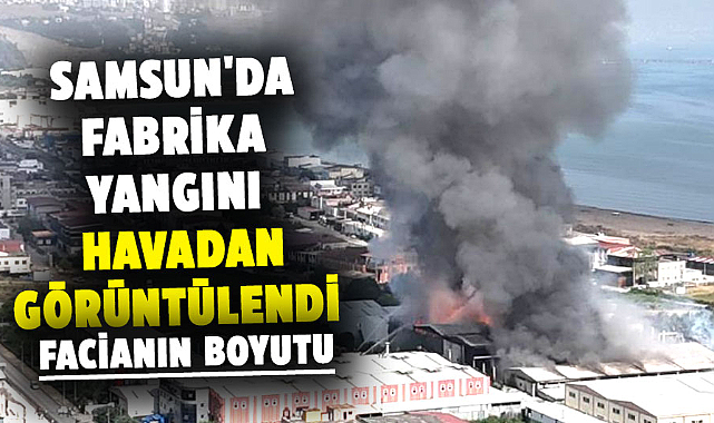 Samsun'da fabrika yangını havadan görüntülendi