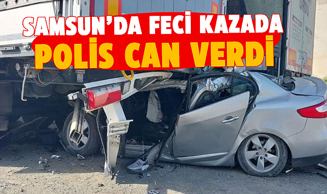 Samsun'da feci kazada polis can verdi