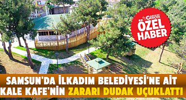 Samsun'da İlkadım Belediyesi'ne ait Kale Kafe'nin zararı dudak uçuklattı 