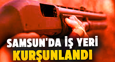Samsun'da iş yeri kurşunlandı