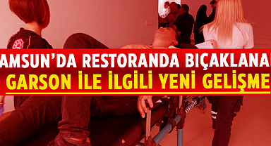 Samsun’da restoranda bıçaklanan garson ile ilgili yeni gelişme