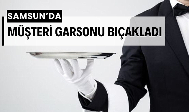 Samsun'da restoranda müşteri garsonu bıçakladı