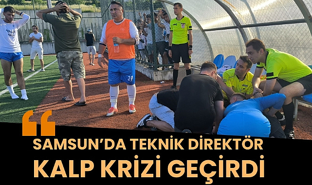 Samsun'da teknik direktör maç esnasında kalp krizi geçirdi