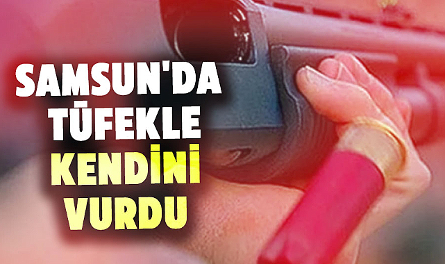 Samsun'da tüfekle kendini vurdu