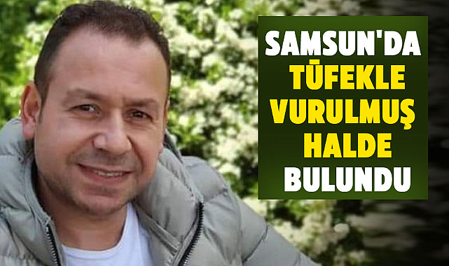 Samsun'da tüfekle vurulmuş halde bulundu