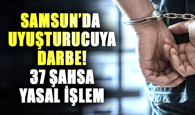 Samsun’da uyuşturucuya darbe! 37 şahsa yasal işlem