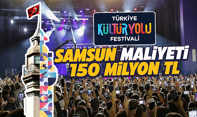 Samsun'da yapılacak Kültür Yolu Festivalinin devlete maliyeti 150 milyon lira olacak