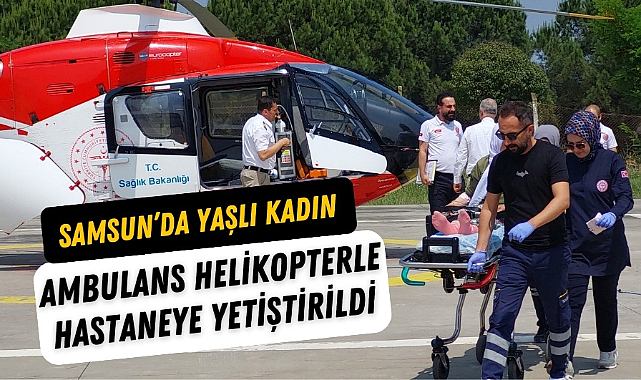 Samsun'da yaşlı kadın ambulans helikopterle hastaneye götürüldü