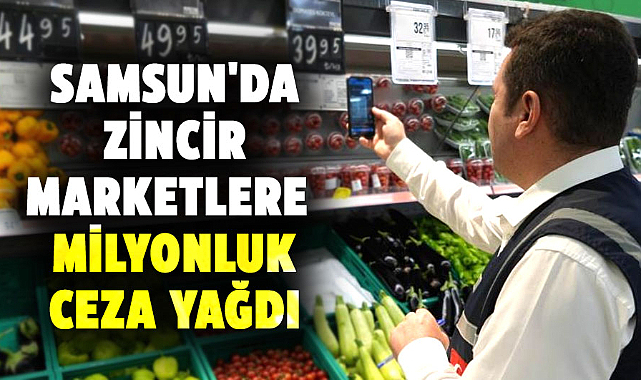 Samsun'da zincir marketlere milyonluk ceza yağdı