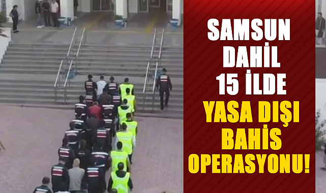 Samsun dahil 15 ilde yasa dışı bahis operasyonu!