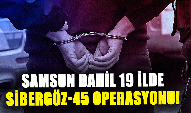Samsun dahil 19 ilde Sibergöz-45 operasyonu!