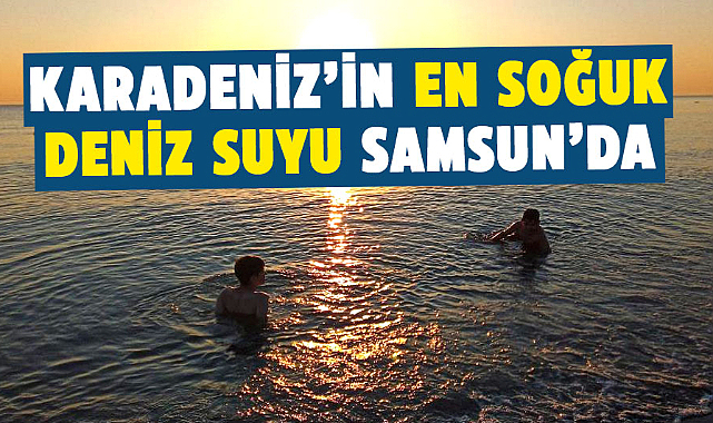 Samsun, en soğuk deniz suyu olarak dikkat çekti