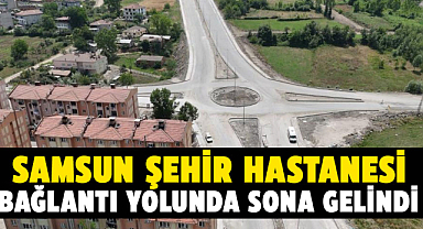 Samsun Şehir Hastanesi bağlantı yolunda sona gelindi