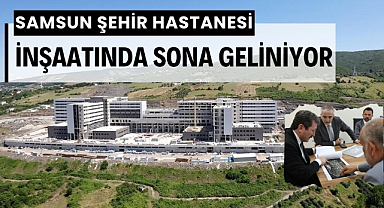 Samsun Şehir Hastanesi inşaatında sona geliniyor