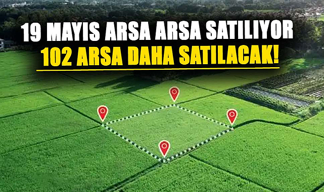 Samsun'un 19 Mayıs ilçesinde 102 arsa daha satılacak!