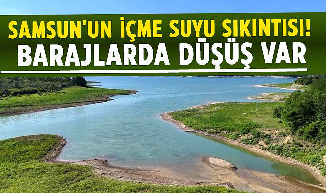 Samsun'un içme suyu sıkıntısı! Barajlarda düşüş var