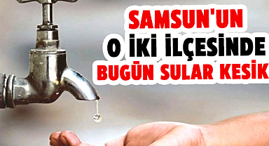 Samsun'un o iki ilçesinde bugün sular kesik!