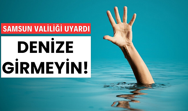 Samsun Valiliği'nden vatandaşlara denize girmeyin uyarısı