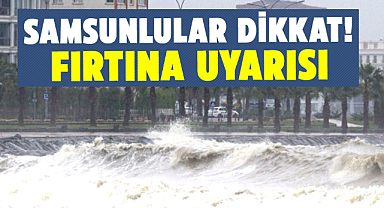 Samsunlular dikkat! Fırtına uyarısı