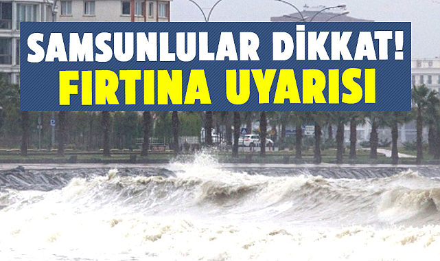 Samsunlular dikkat! Fırtına uyarısı