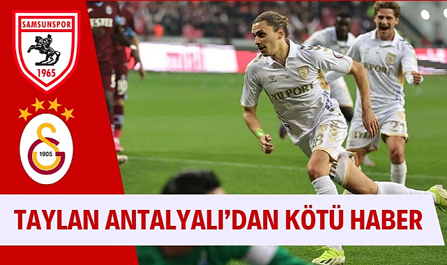 Samsunspor'a Taylan Antalyalı'dan kötü haber Galatasaray'da kalıyor mu?