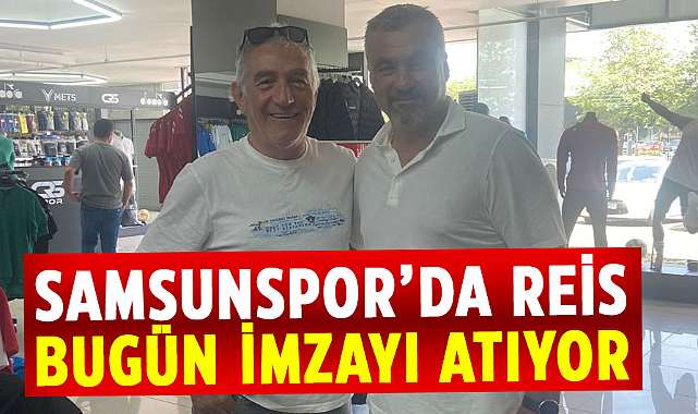 Samsunspor’da Reis bugün 13.30’da imzalıyor