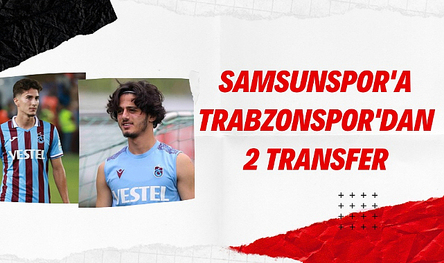 Samsunspor Trabzonspor'dan iki genç yetenek transfer edecek