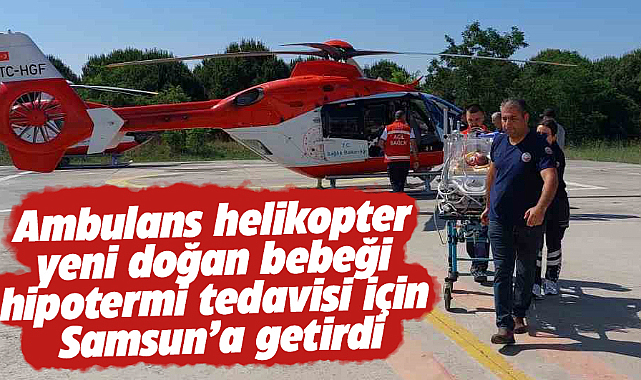Sivas'ta yeni doğan bebek ambulans helikopter ile Samsun'a sevk edildi