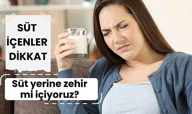 Süt içiyorsanız dikkat!!! Süt yerine zehir mi içiyoruz??