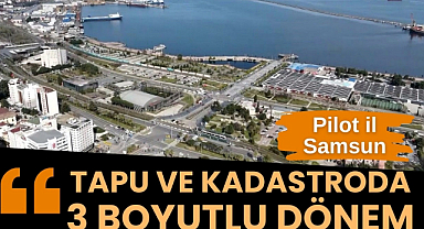 Tapu ve kadastroda 3 boyutlu dönem başlıyor pilot il Samsun