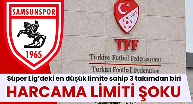 TFF kulüplerin harcama limitini açıkladı İşte Samsunspor'un harcama limiti