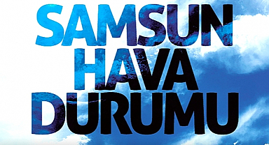 Türkiye'de ve Samsun'da 20 Haziran'da hava durumu nasıl olacak?