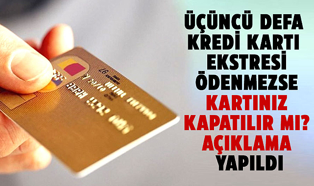 Üçüncü defa kredi kartı ekstresi ödenmezse kartınız kapatılır mı? Açıklama yapıldı