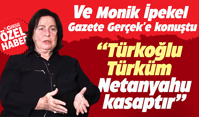 Monik İpekel Gazete Gerçek'e konuştu! Türkoğlu Türküm