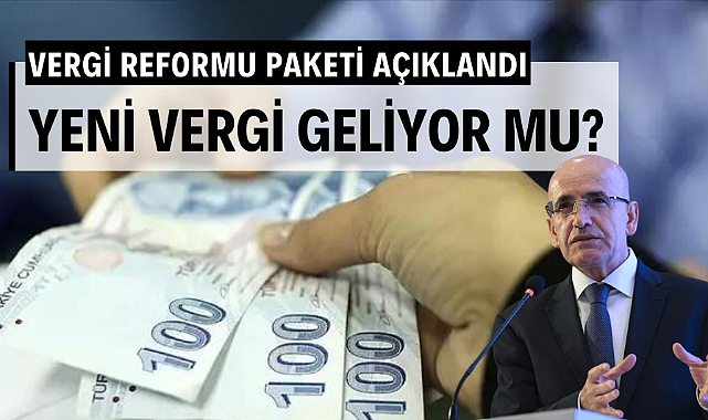 Yeni vergi reform paketi açıklandı yeni vergi geliyor mu?