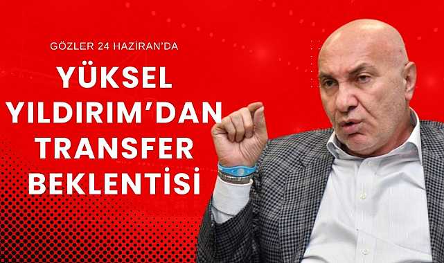 Yüksel Yıldırım düğmeye basmak için 24 Haziran'ı bekliyor