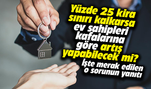 Yüzde 25 kira sınırı kalkarsa ev sahipleri kafalarına göre artış yapabilecek mi?