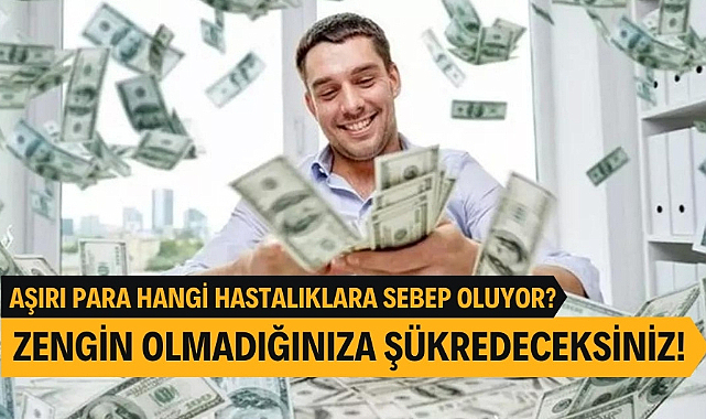 Zengin olmadığınıza şükredeceksiniz! Aşırı para bakın hangi hastalıklara sebep oluyor