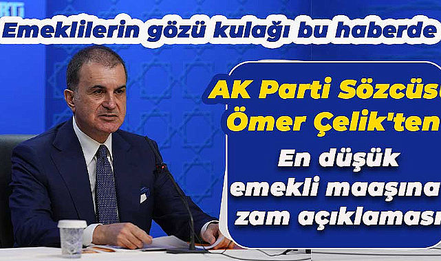 AK Parti Sözcüsü Çelik:  En düşük emekli aylığına zam konusunda çalışmalar sürüyor