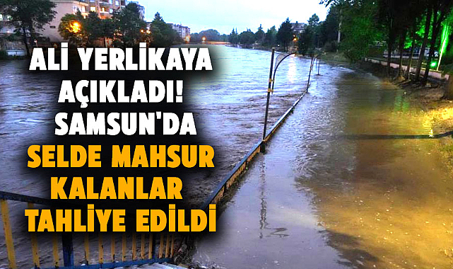 Ali Yerlikaya açıkladı! Samsun'da selde mahsur kalanlar tahliye edildi