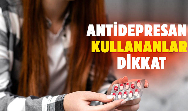 Antidepresan kullananlar dikkat! Tehlikeli olabiliyor