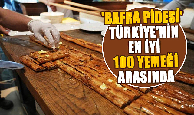 'Bafra pidesi' Türkiye'nin en iyi 100 yemeği arasında