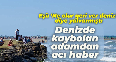 Çorum'dan Samsun'a gelip denizde kaybolanı Abdullah Taşlıtepe'nin cansız bedeni bulundu
