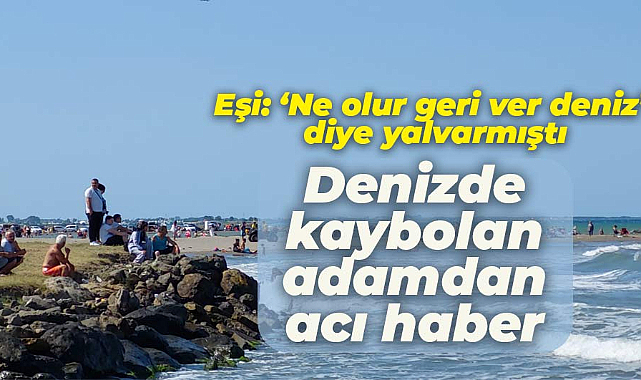 Çorum'dan Samsun'a gelip denizde kaybolanı Abdullah Taşlıtepe'nin cansız bedeni bulundu